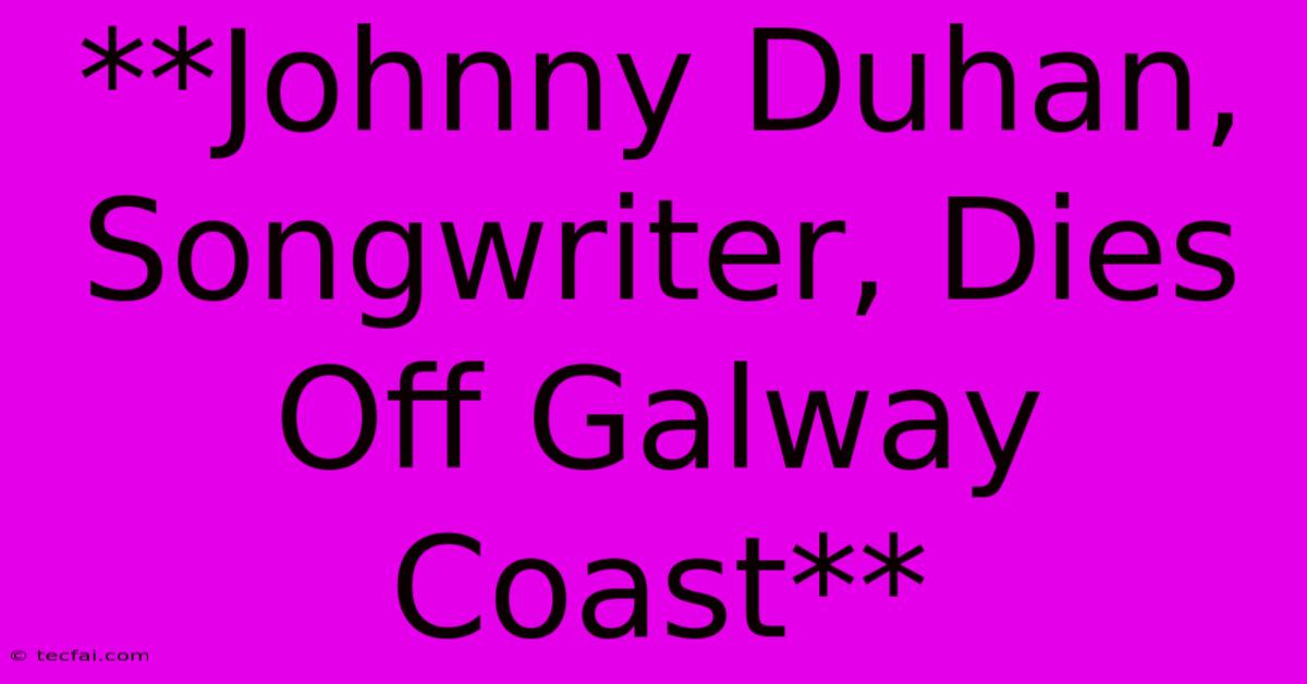 **Johnny Duhan, Songwriter, Dies Off Galway Coast**