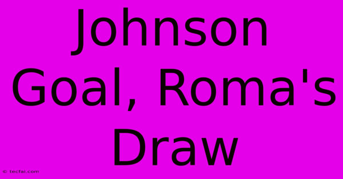 Johnson Goal, Roma's Draw