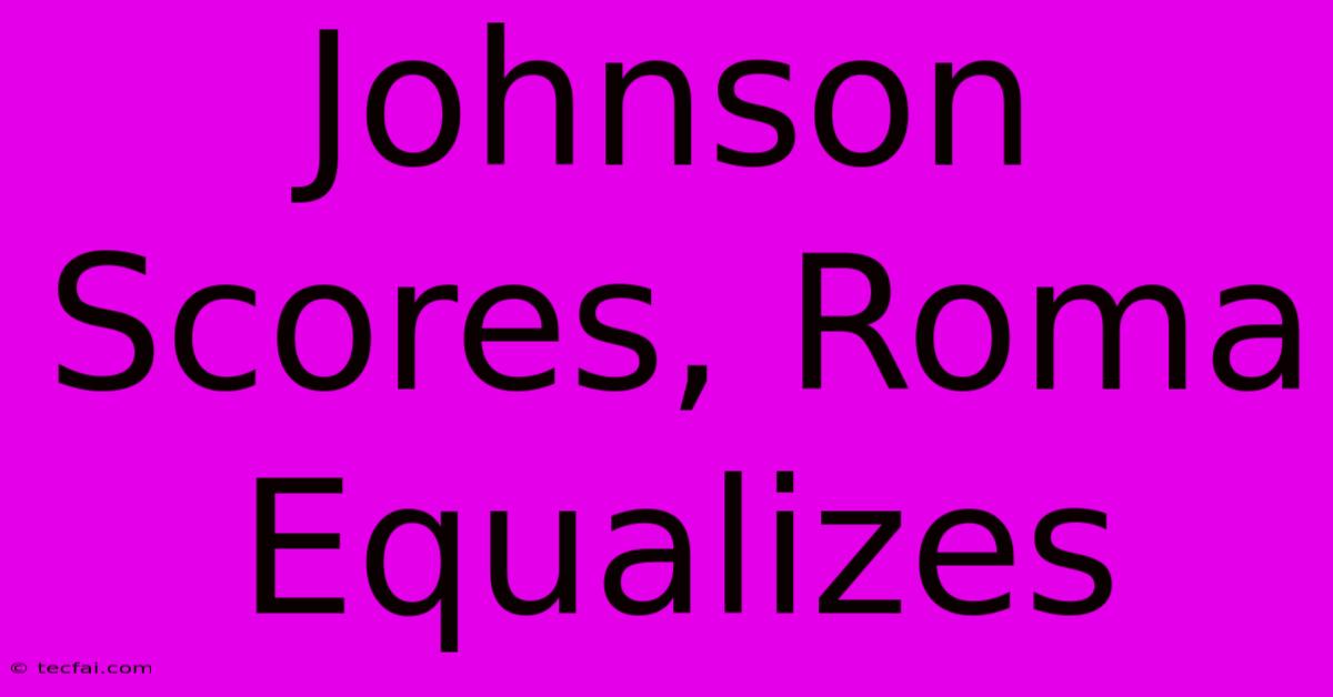 Johnson Scores, Roma Equalizes