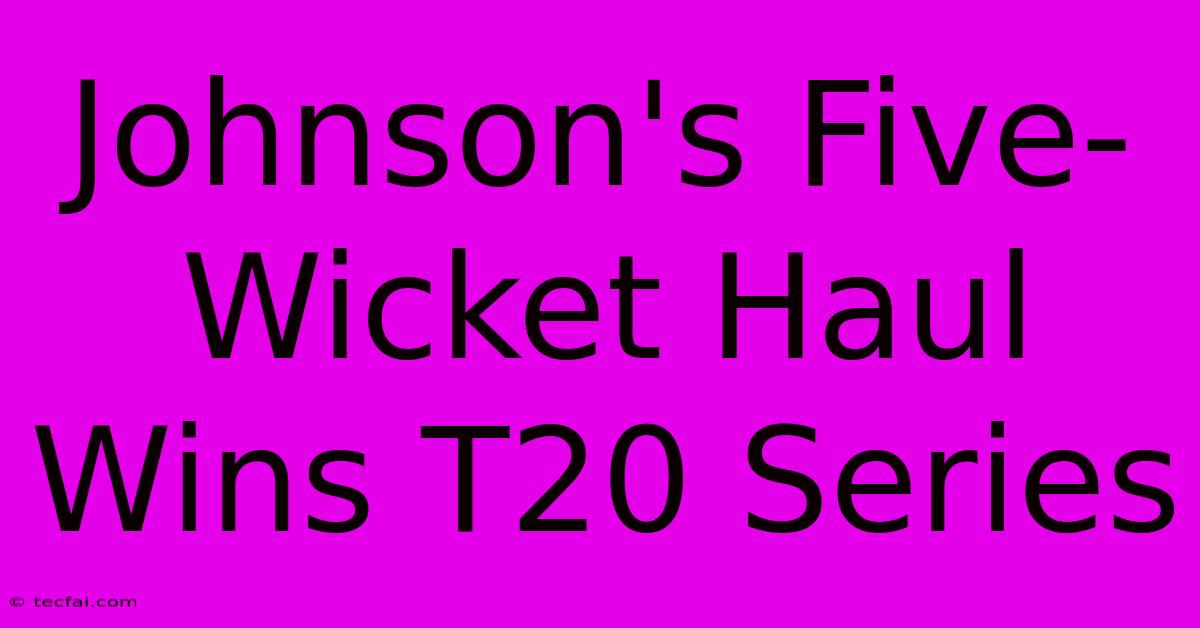 Johnson's Five-Wicket Haul Wins T20 Series