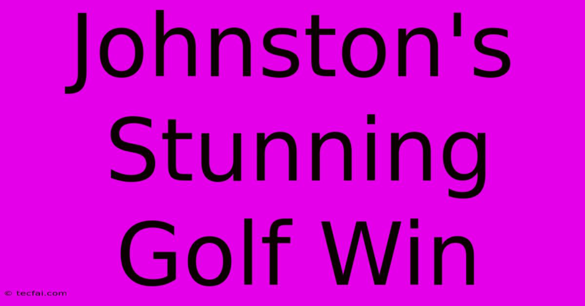 Johnston's Stunning Golf Win