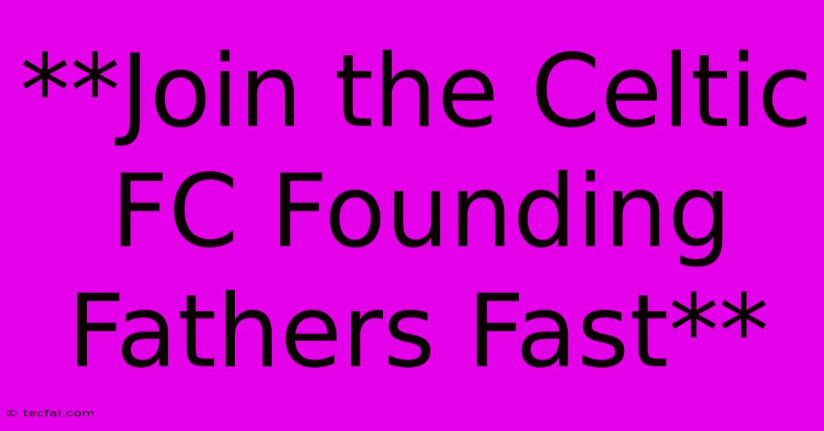 **Join The Celtic FC Founding Fathers Fast**