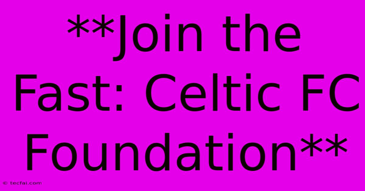 **Join The Fast: Celtic FC Foundation** 