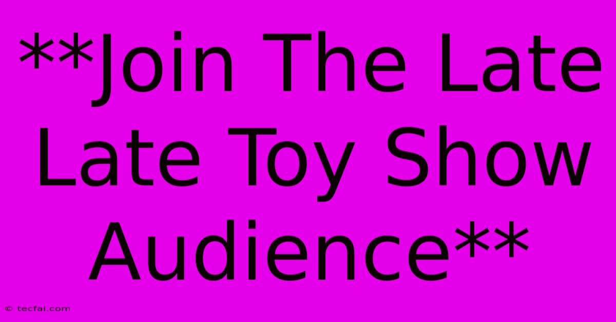 **Join The Late Late Toy Show Audience** 