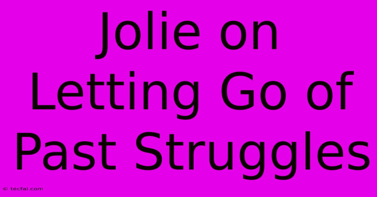 Jolie On Letting Go Of Past Struggles