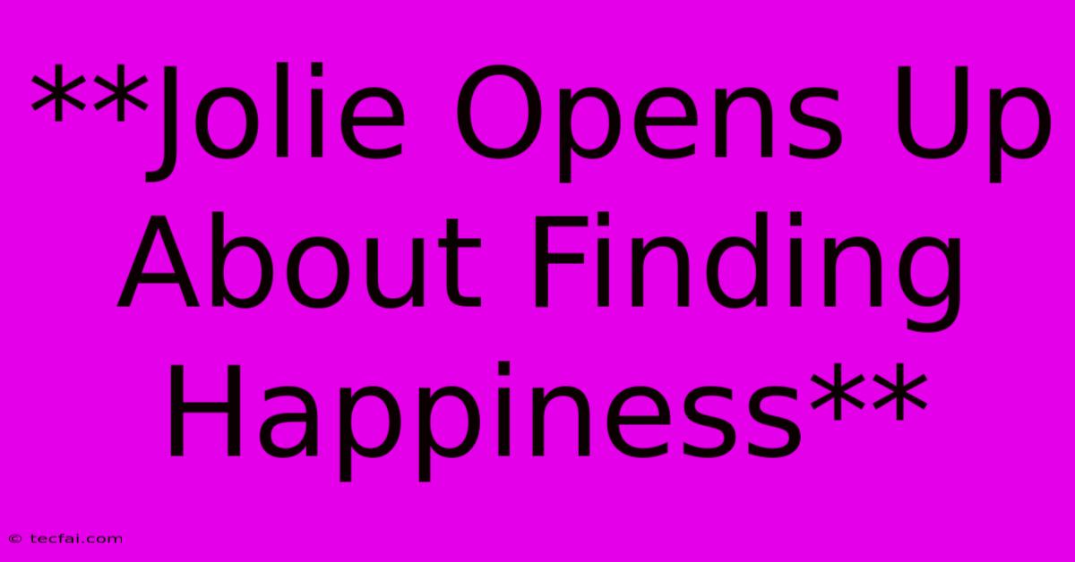 **Jolie Opens Up About Finding Happiness**