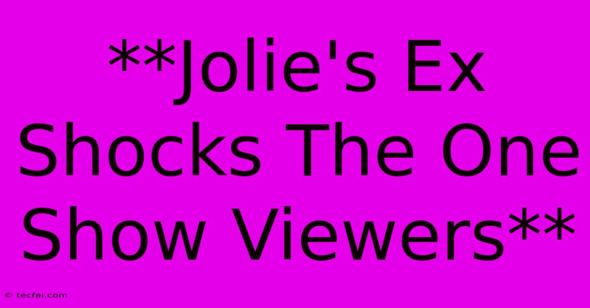 **Jolie's Ex Shocks The One Show Viewers**