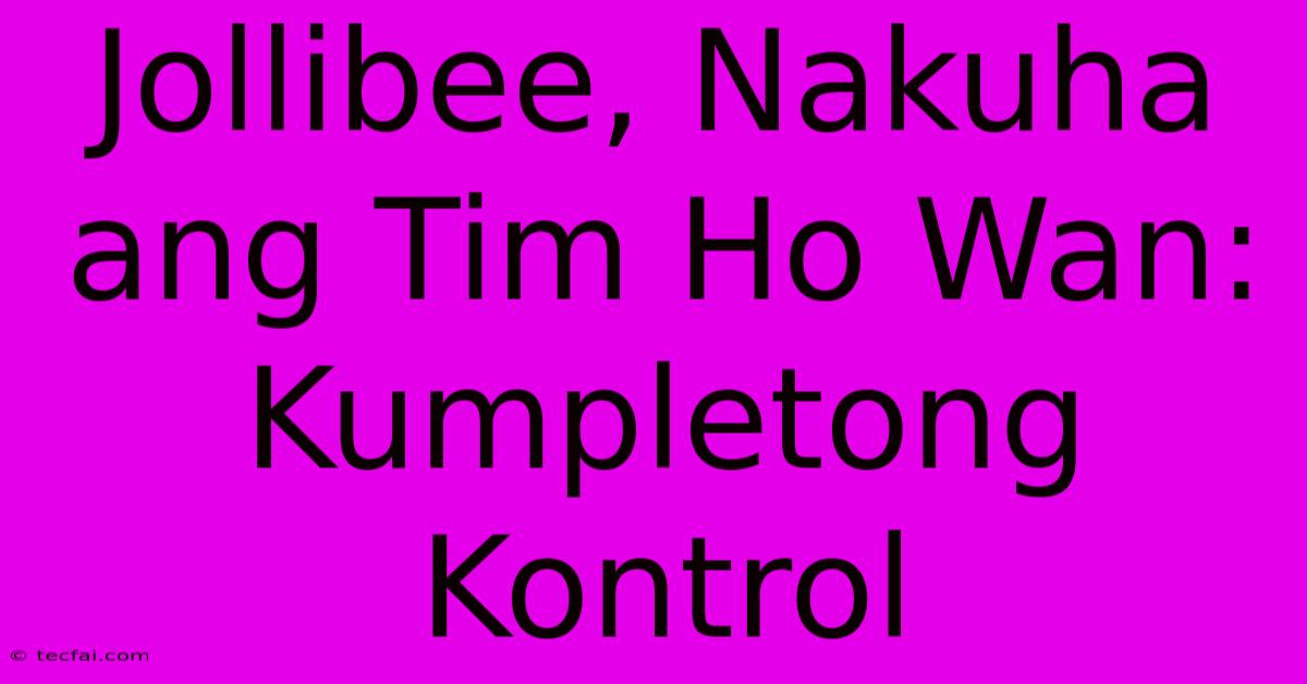 Jollibee, Nakuha Ang Tim Ho Wan: Kumpletong Kontrol