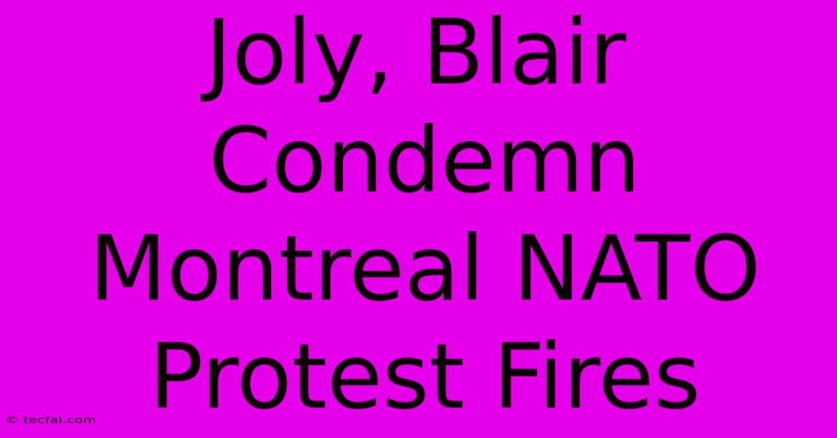 Joly, Blair Condemn Montreal NATO Protest Fires