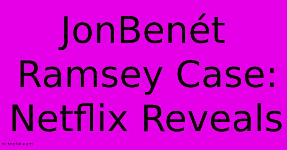 JonBenét Ramsey Case: Netflix Reveals