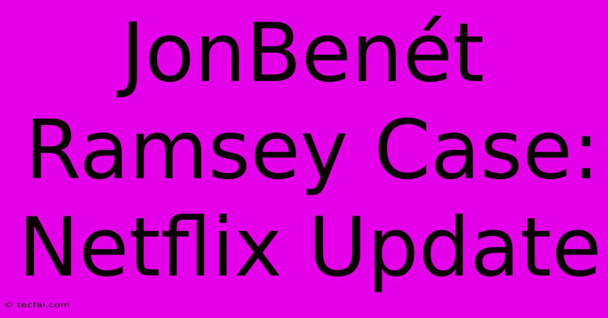 JonBenét Ramsey Case: Netflix Update