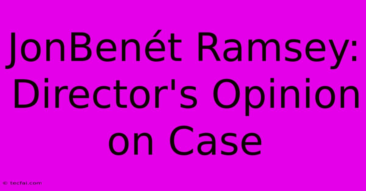 JonBenét Ramsey: Director's Opinion On Case