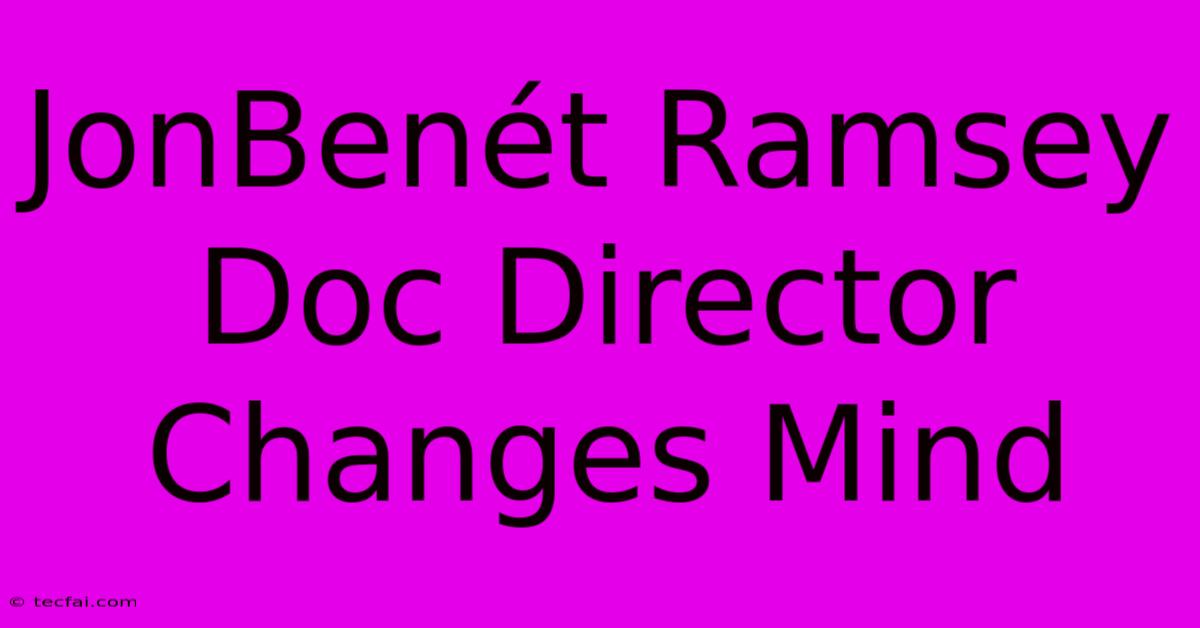 JonBenét Ramsey Doc Director Changes Mind