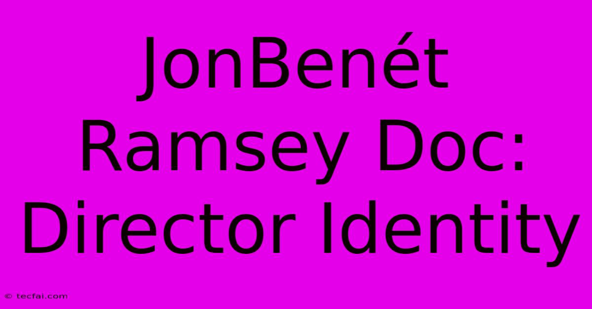 JonBenét Ramsey Doc: Director Identity