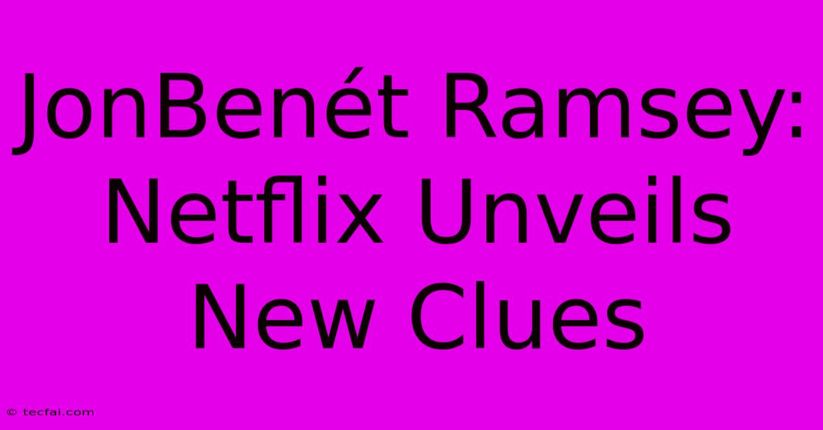 JonBenét Ramsey: Netflix Unveils New Clues