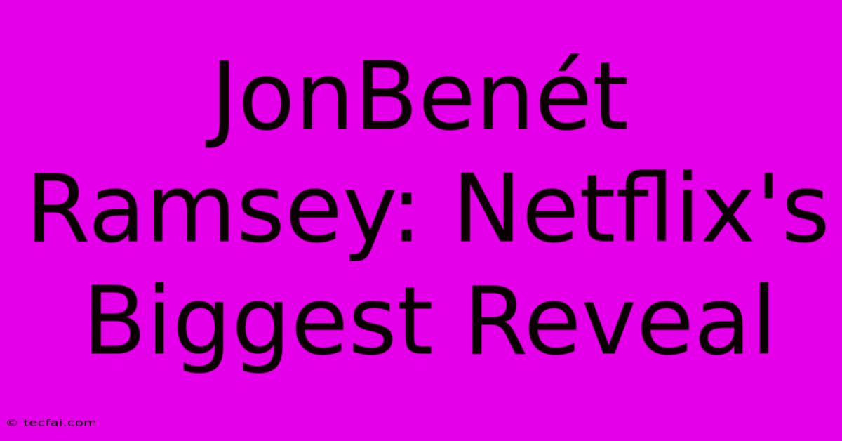 JonBenét Ramsey: Netflix's Biggest Reveal