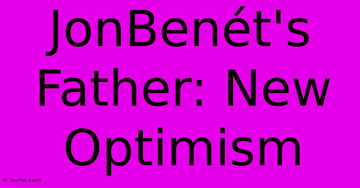 JonBenét's Father: New Optimism