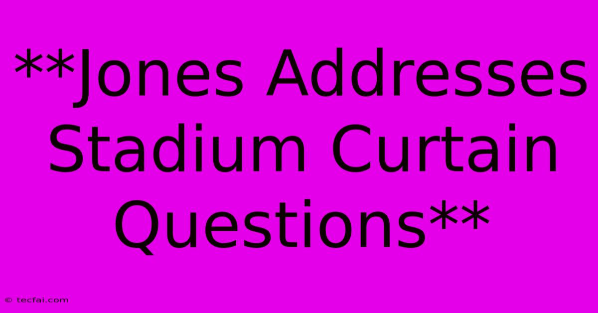 **Jones Addresses Stadium Curtain Questions** 