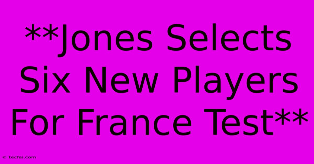 **Jones Selects Six New Players For France Test**