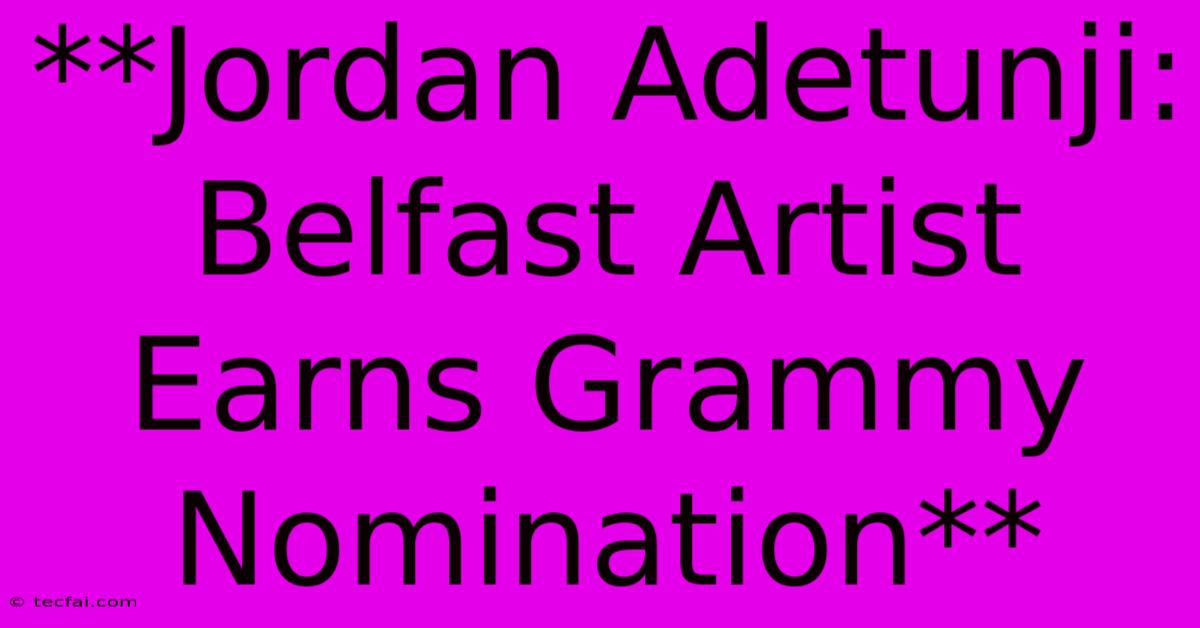 **Jordan Adetunji: Belfast Artist Earns Grammy Nomination**