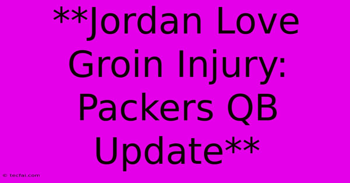 **Jordan Love Groin Injury: Packers QB Update**