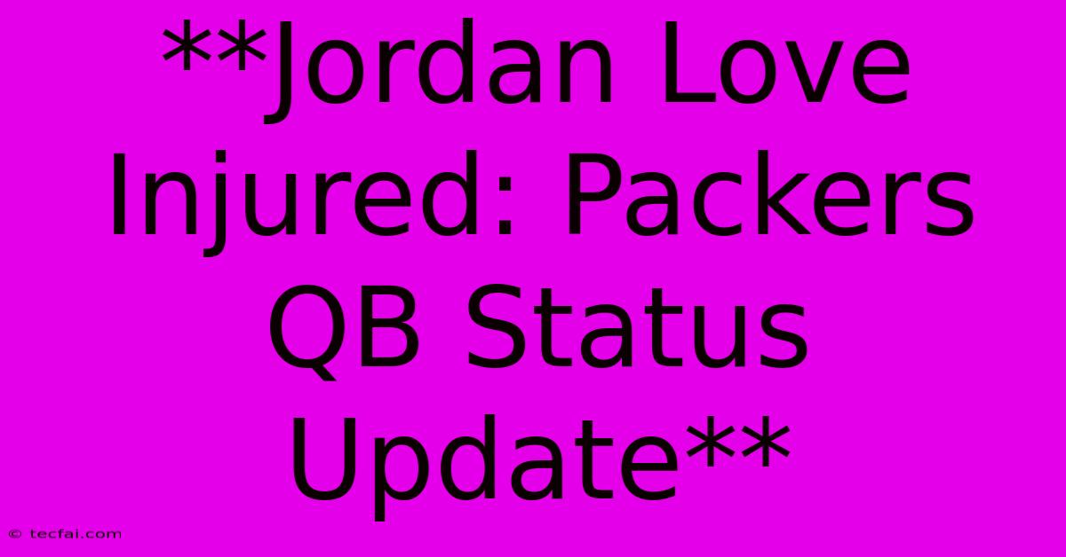 **Jordan Love Injured: Packers QB Status Update**