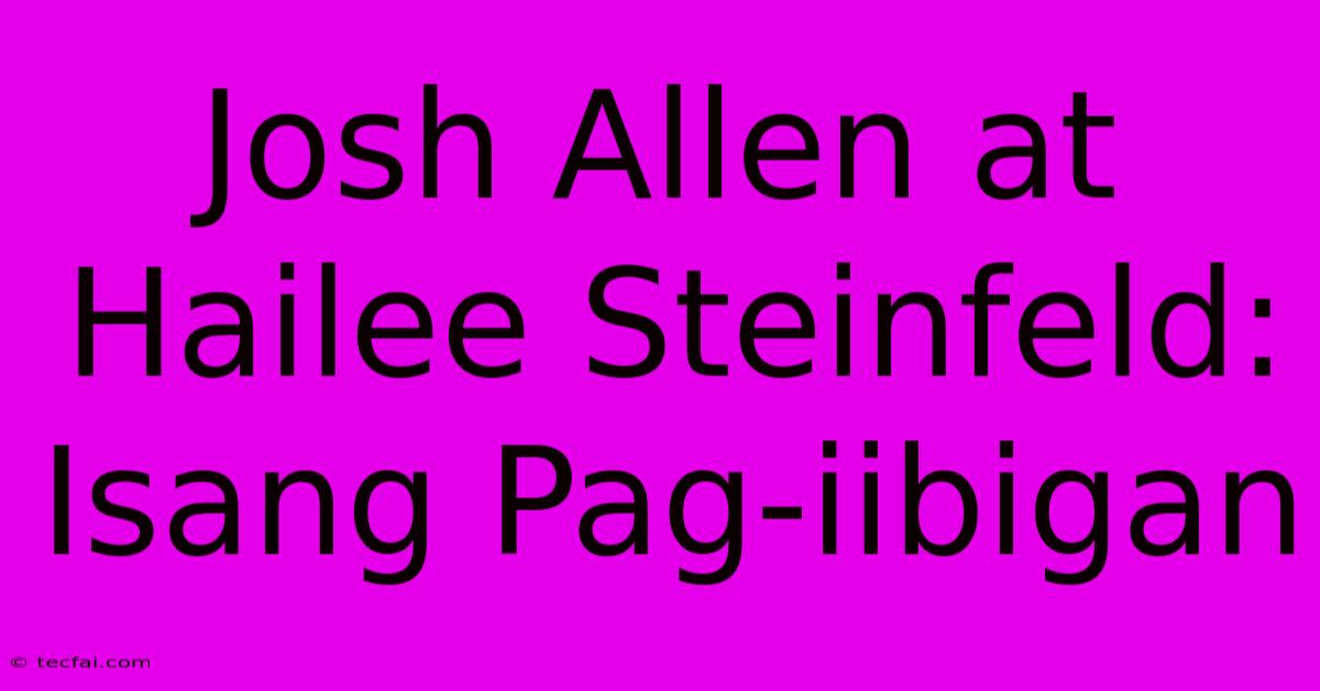 Josh Allen At Hailee Steinfeld: Isang Pag-iibigan