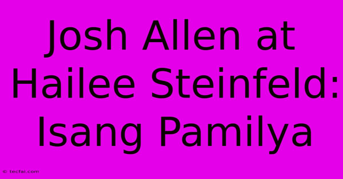 Josh Allen At Hailee Steinfeld: Isang Pamilya