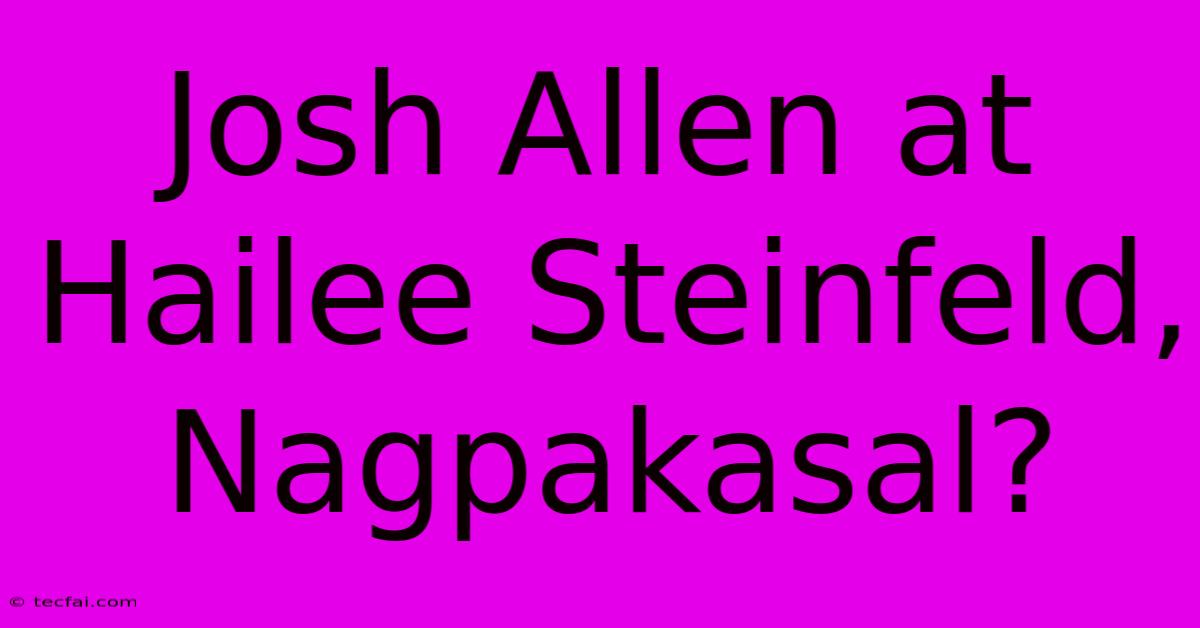 Josh Allen At Hailee Steinfeld, Nagpakasal?