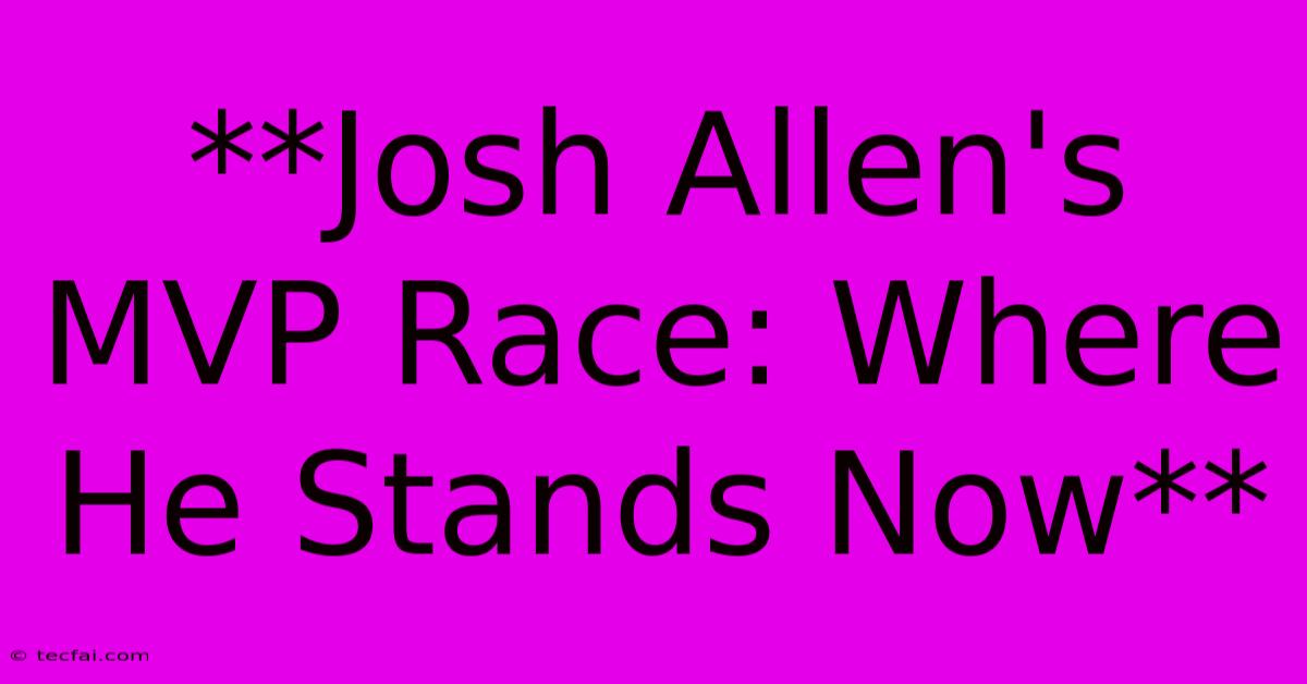 **Josh Allen's MVP Race: Where He Stands Now**