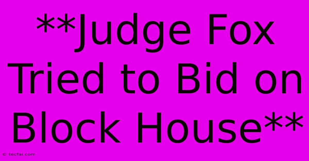 **Judge Fox Tried To Bid On Block House**