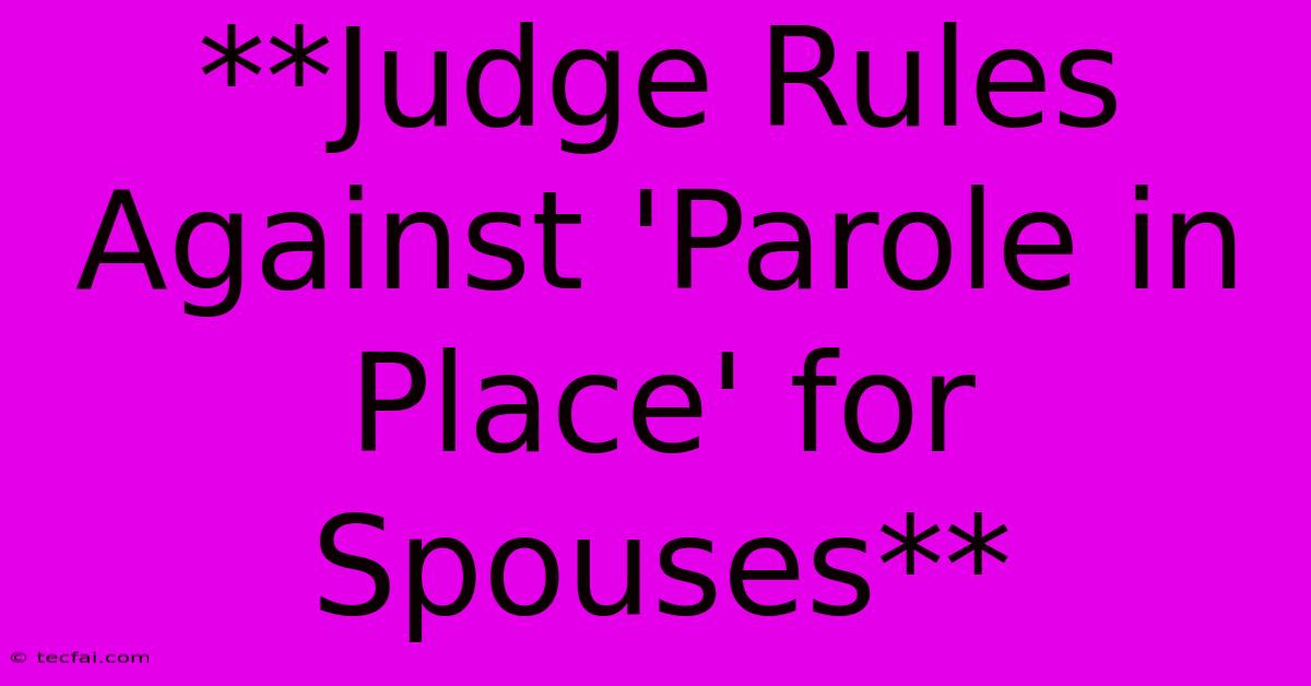 **Judge Rules Against 'Parole In Place' For Spouses** 