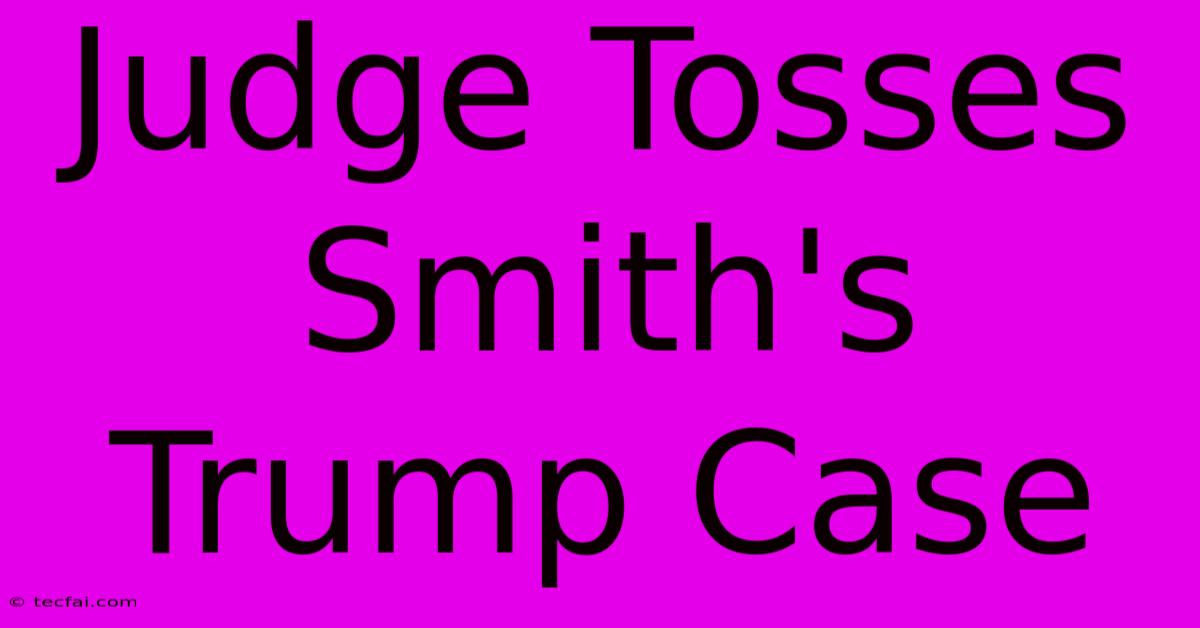 Judge Tosses Smith's Trump Case