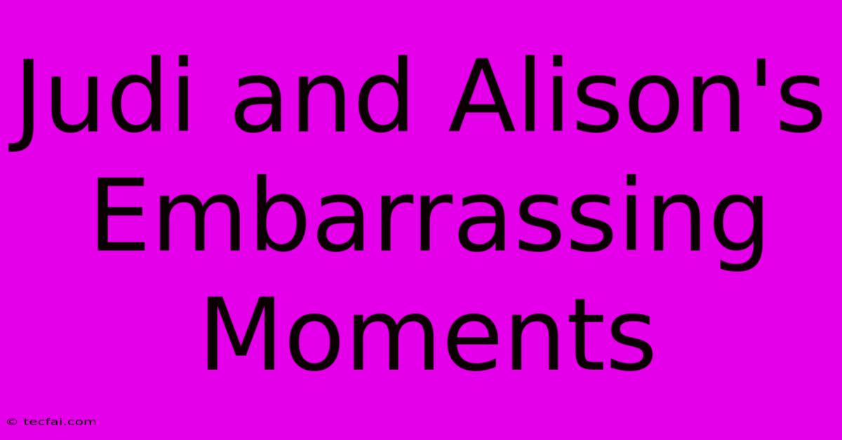 Judi And Alison's Embarrassing Moments