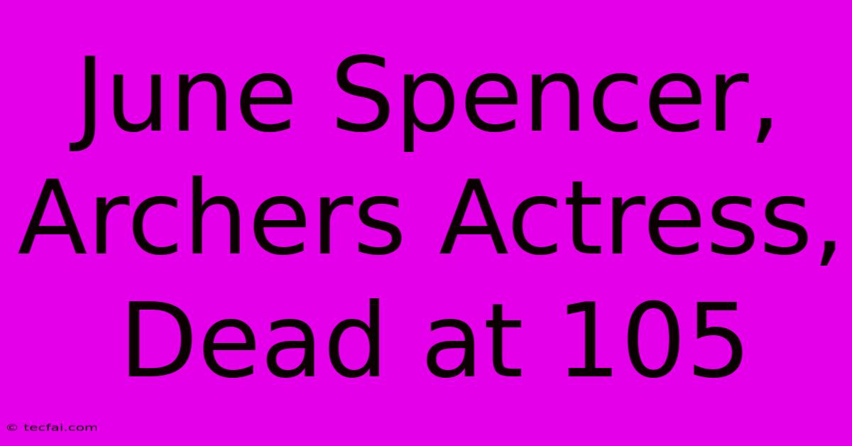 June Spencer, Archers Actress, Dead At 105 