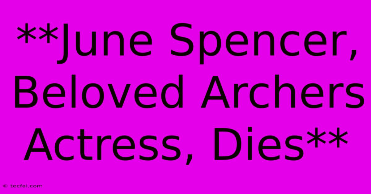 **June Spencer, Beloved Archers Actress, Dies**