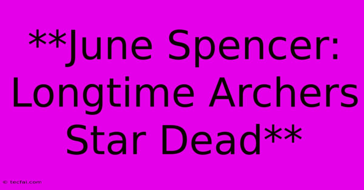 **June Spencer: Longtime Archers Star Dead**