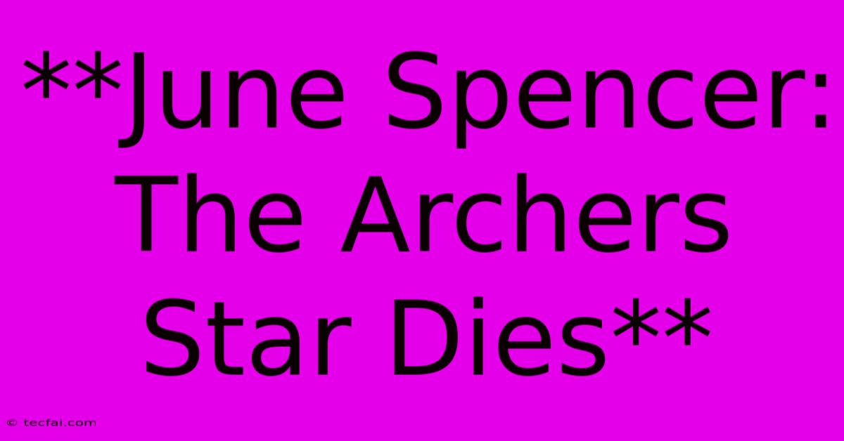 **June Spencer: The Archers Star Dies**