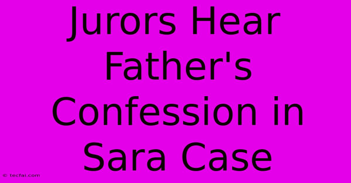 Jurors Hear Father's Confession In Sara Case