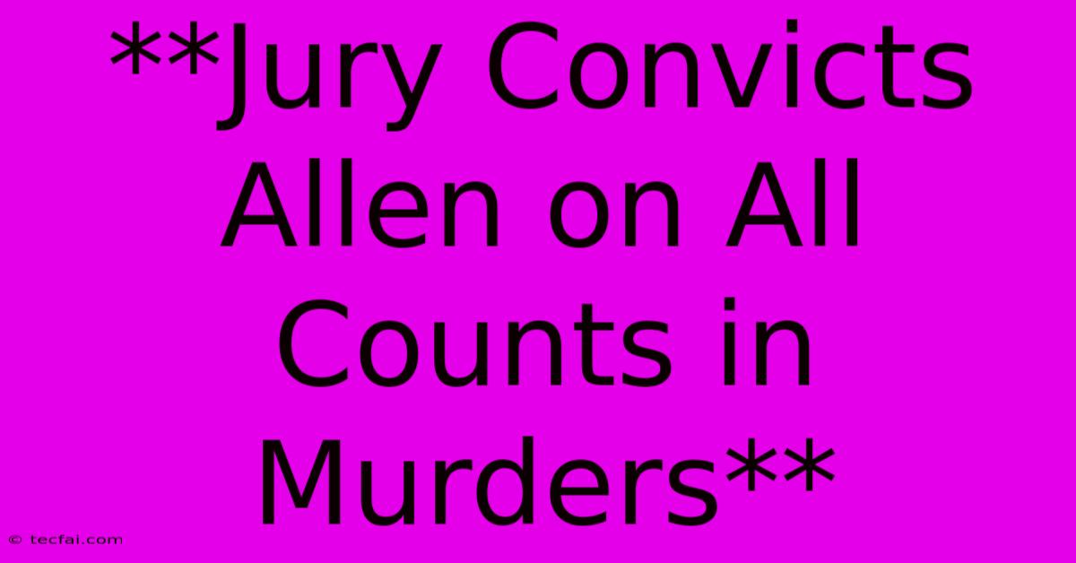 **Jury Convicts Allen On All Counts In Murders**