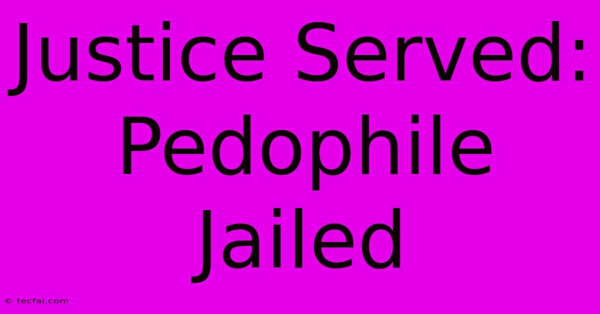 Justice Served: Pedophile Jailed