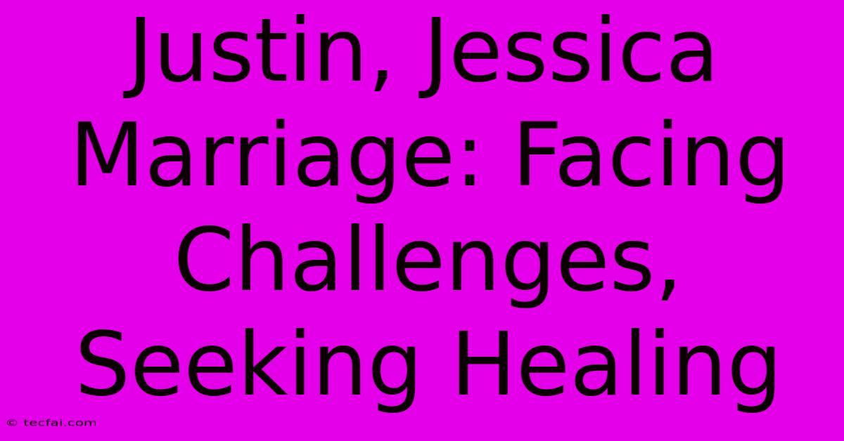 Justin, Jessica Marriage: Facing Challenges, Seeking Healing