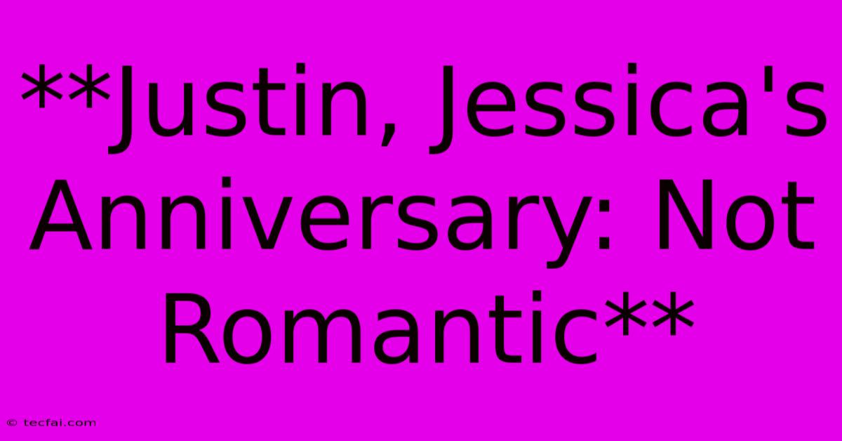 **Justin, Jessica's Anniversary: Not Romantic** 