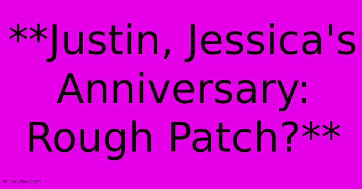 **Justin, Jessica's Anniversary: Rough Patch?**