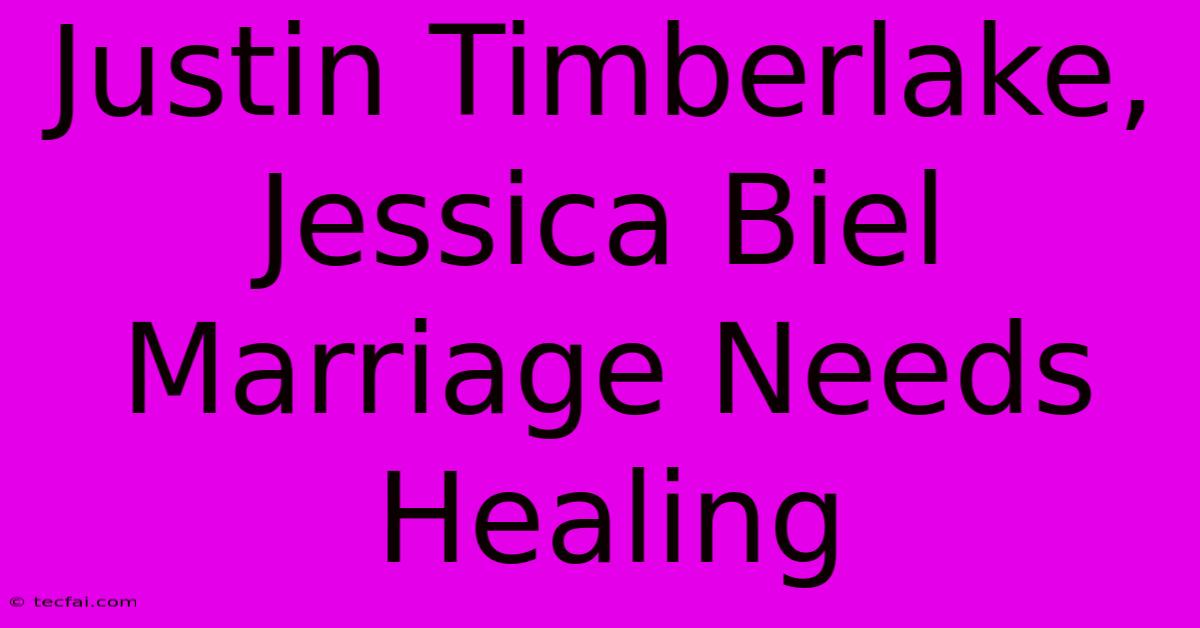 Justin Timberlake, Jessica Biel Marriage Needs Healing