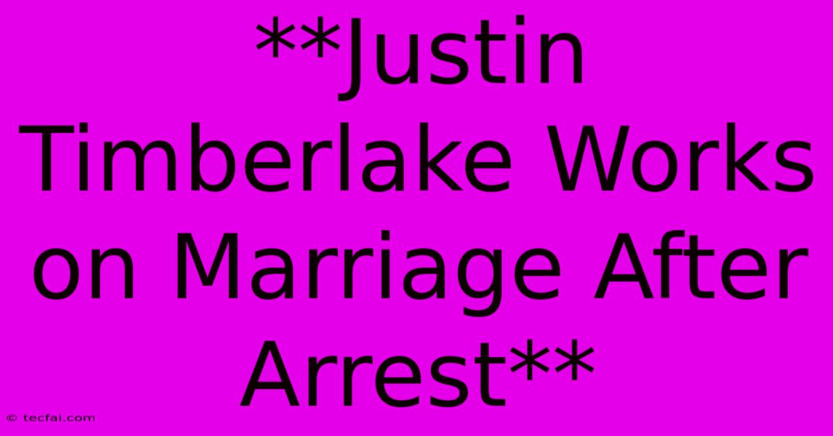 **Justin Timberlake Works On Marriage After Arrest**