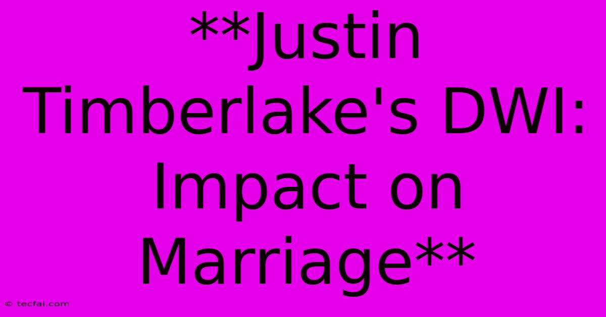 **Justin Timberlake's DWI: Impact On Marriage** 