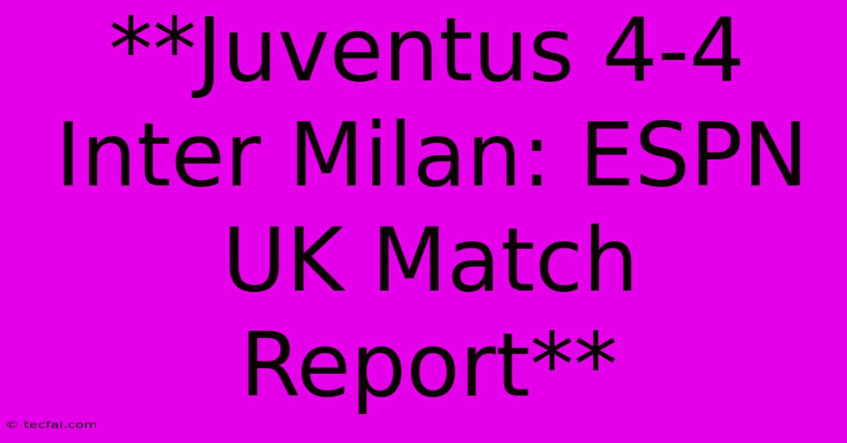 **Juventus 4-4 Inter Milan: ESPN UK Match Report** 