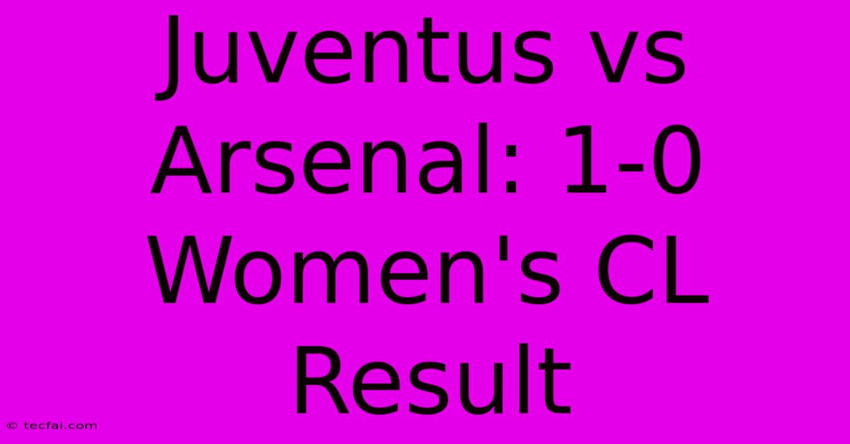 Juventus Vs Arsenal: 1-0 Women's CL Result