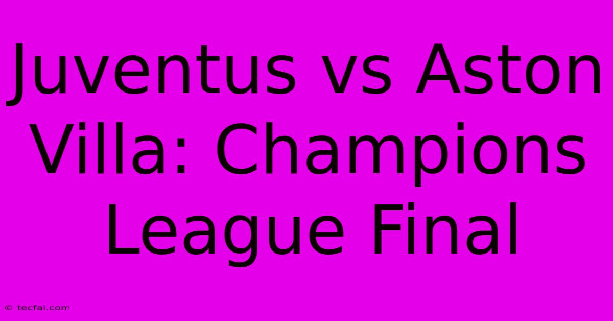 Juventus Vs Aston Villa: Champions League Final